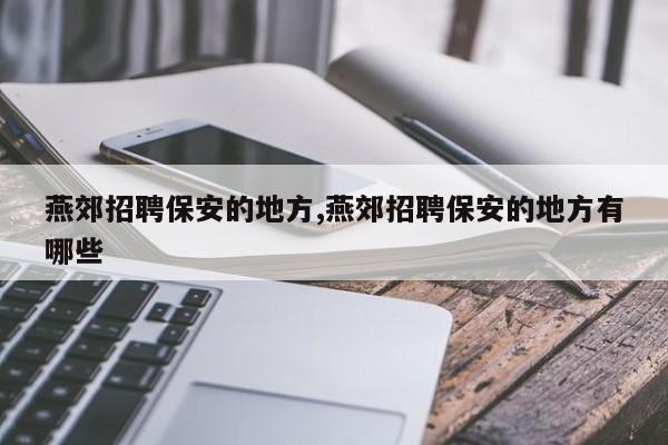 燕郊招聘保安的地方,燕郊招聘保安的地方有哪些